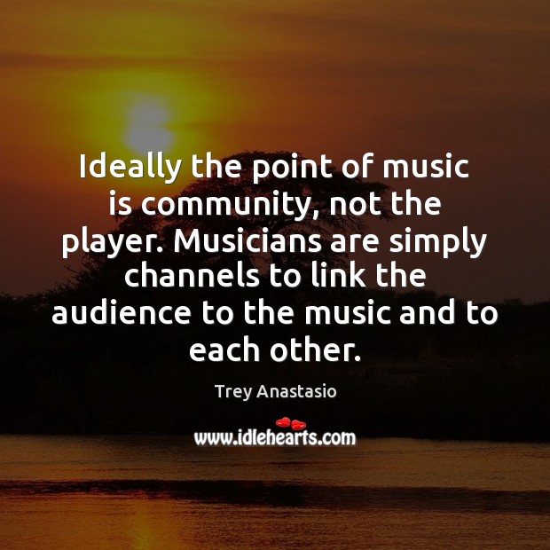 Ideally the point of music is community, not the player. Musicians are Music Quotes Image