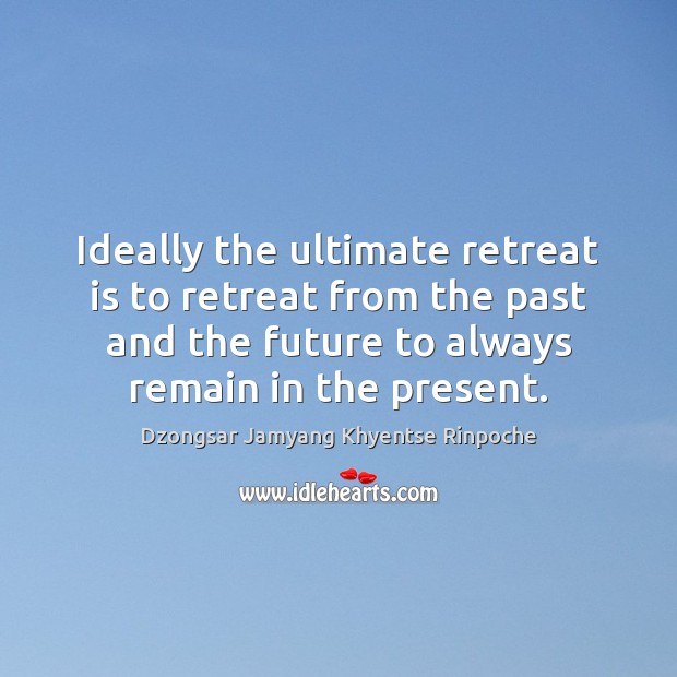 Ideally the ultimate retreat is to retreat from the past and the Dzongsar Jamyang Khyentse Rinpoche Picture Quote