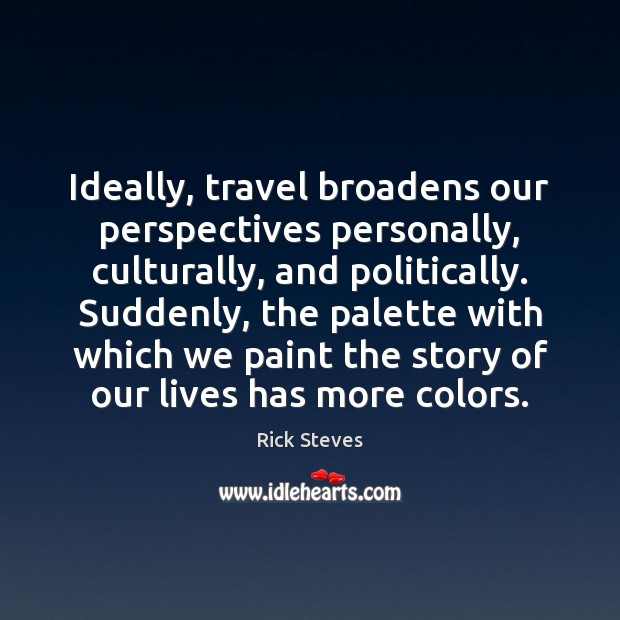Ideally, travel broadens our perspectives personally, culturally, and politically. Suddenly, the palette Rick Steves Picture Quote