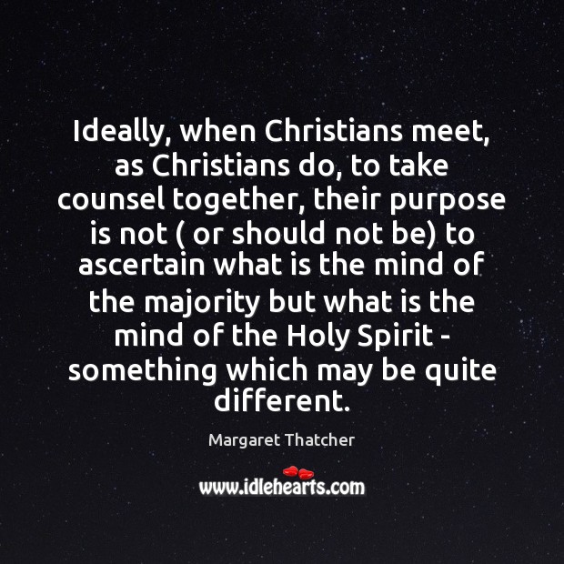 Ideally, when Christians meet, as Christians do, to take counsel together, their Margaret Thatcher Picture Quote