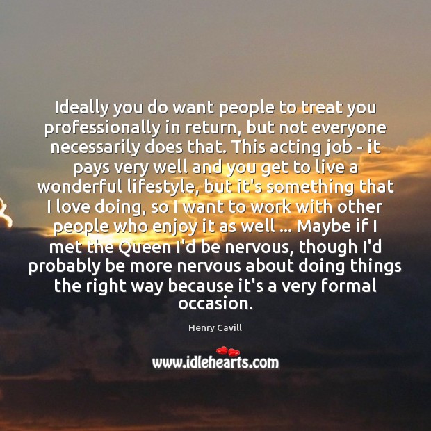 Ideally you do want people to treat you professionally in return, but Henry Cavill Picture Quote
