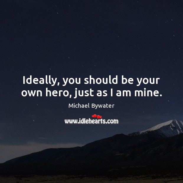 Ideally, you should be your own hero, just as I am mine. Michael Bywater Picture Quote