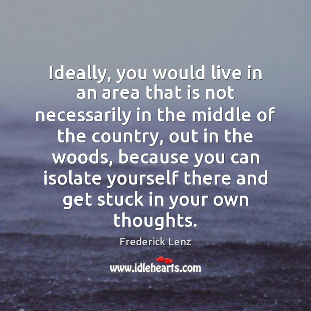 Ideally, you would live in an area that is not necessarily in Frederick Lenz Picture Quote