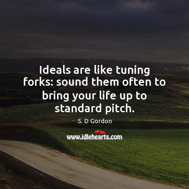 Ideals are like tuning forks: sound them often to bring your life up to standard pitch. S. D Gordon Picture Quote