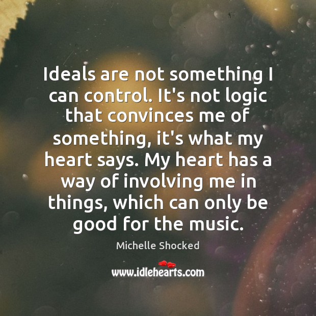 Ideals are not something I can control. It’s not logic that convinces Michelle Shocked Picture Quote