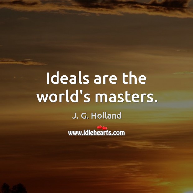 Ideals are the world’s masters. Image