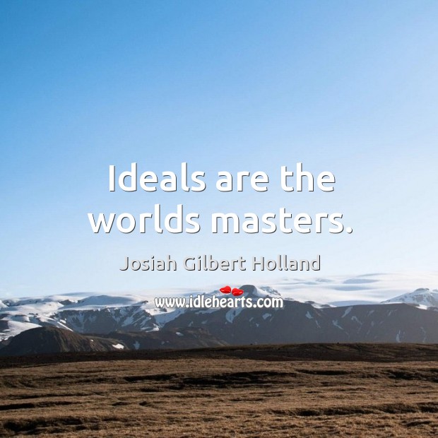 Ideals are the worlds masters. Josiah Gilbert Holland Picture Quote