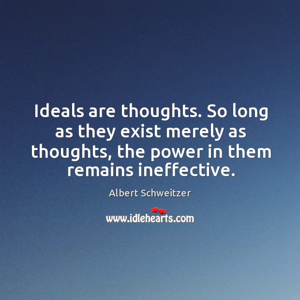 Ideals are thoughts. So long as they exist merely as thoughts, the Albert Schweitzer Picture Quote