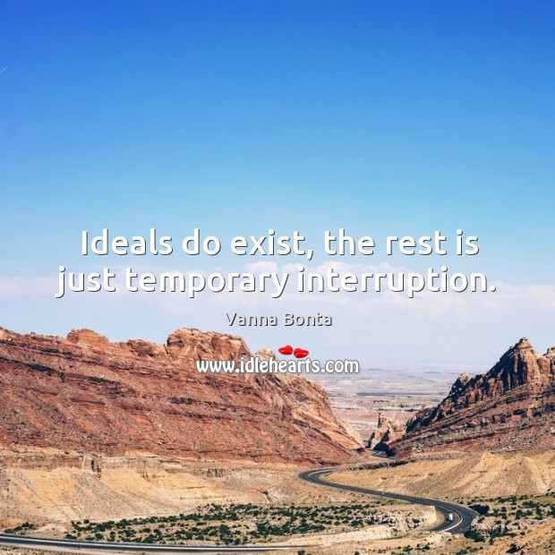 Ideals do exist, the rest is just temporary interruption. Vanna Bonta Picture Quote