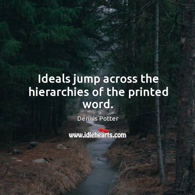 Ideals jump across the hierarchies of the printed word. Dennis Potter Picture Quote