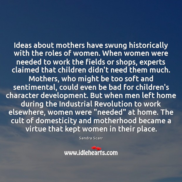 Ideas about mothers have swung historically with the roles of women. When 