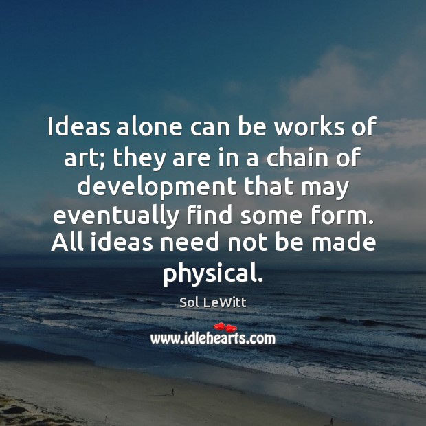 Ideas alone can be works of art; they are in a chain Sol LeWitt Picture Quote