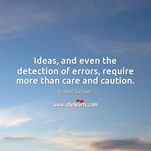 Ideas, and even the detection of errors, require more than care and caution. Ernest Gellner Picture Quote
