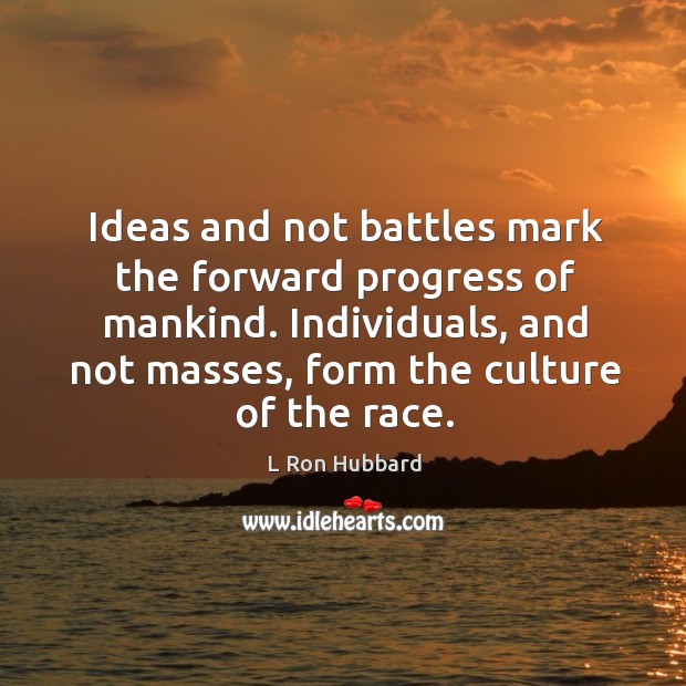 Ideas and not battles mark the forward progress of mankind. Individuals, and not masses, form the culture of the race. L Ron Hubbard Picture Quote