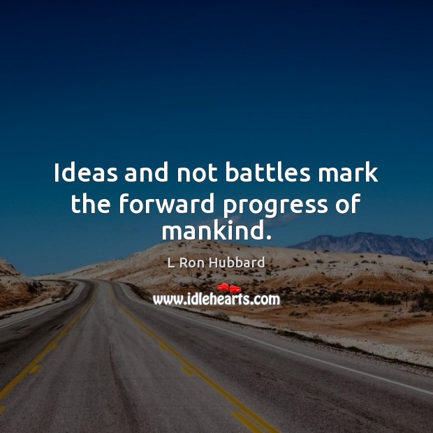Ideas and not battles mark the forward progress of mankind. L Ron Hubbard Picture Quote