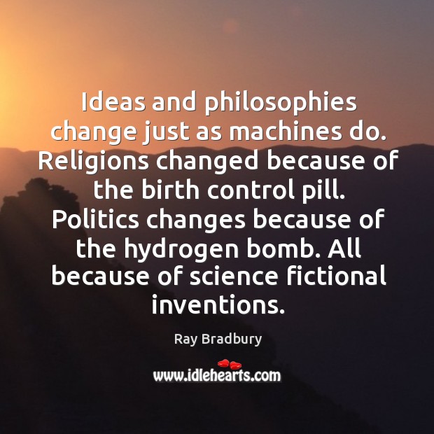 Ideas and philosophies change just as machines do. Religions changed because of Ray Bradbury Picture Quote