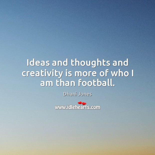 Ideas and thoughts and creativity is more of who I am than football. Dhani Jones Picture Quote