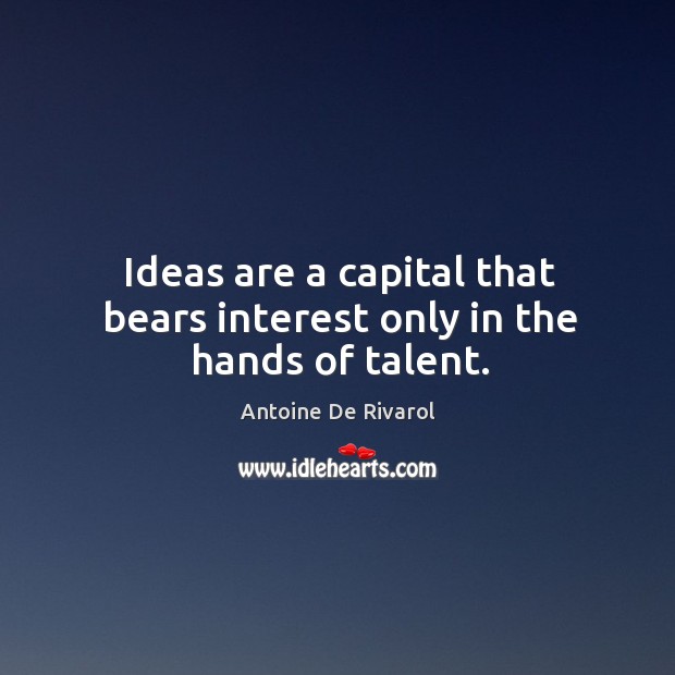 Ideas are a capital that bears interest only in the hands of talent. Antoine De Rivarol Picture Quote