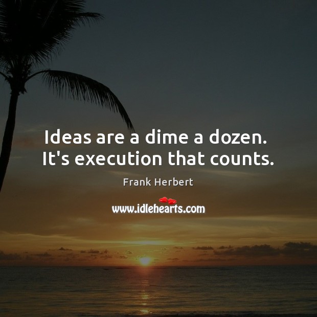 Ideas are a dime a dozen.  It’s execution that counts. Frank Herbert Picture Quote