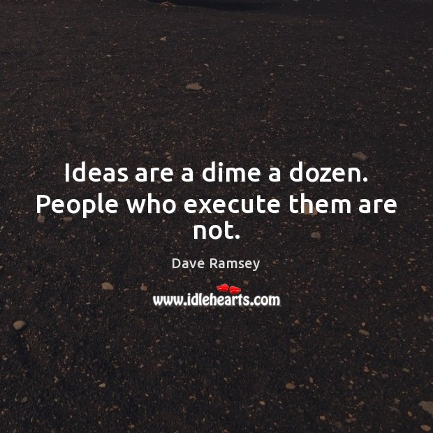 Ideas are a dime a dozen. People who execute them are not. Dave Ramsey Picture Quote