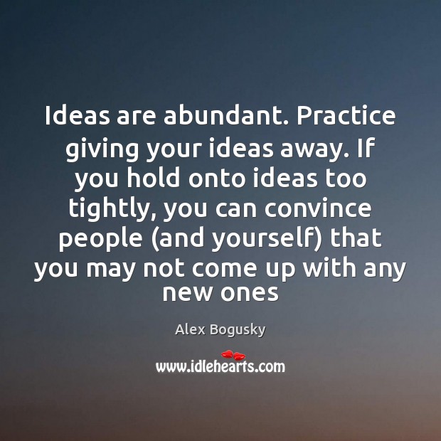 Ideas are abundant. Practice giving your ideas away. If you hold onto Alex Bogusky Picture Quote