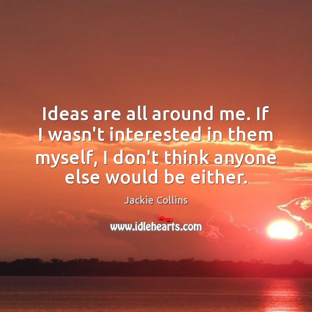Ideas are all around me. If I wasn’t interested in them myself, Jackie Collins Picture Quote
