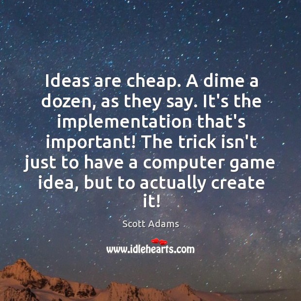 Ideas are cheap. A dime a dozen, as they say. It’s the Scott Adams Picture Quote