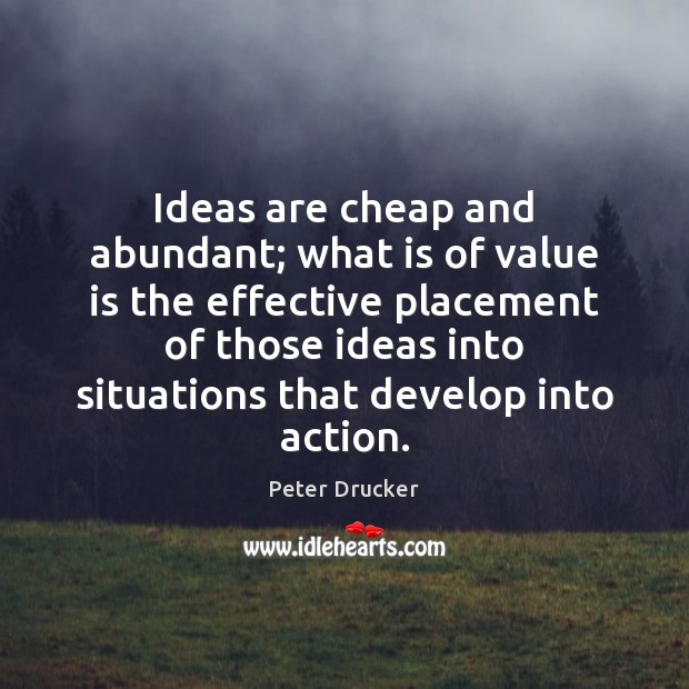 Ideas are cheap and abundant; what is of value is the effective Peter Drucker Picture Quote
