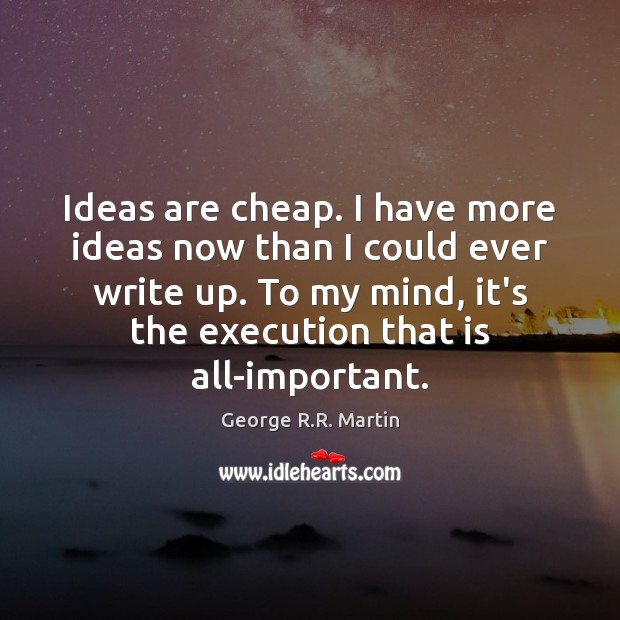 Ideas are cheap. I have more ideas now than I could ever George R.R. Martin Picture Quote