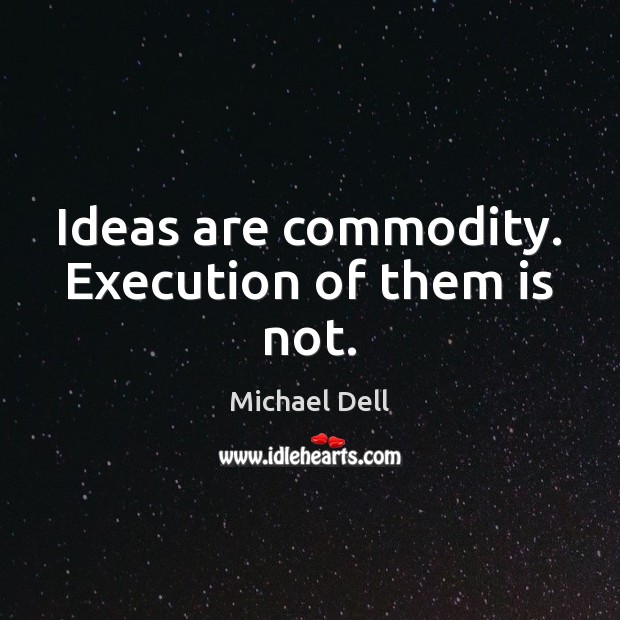 Ideas are commodity. Execution of them is not. Michael Dell Picture Quote