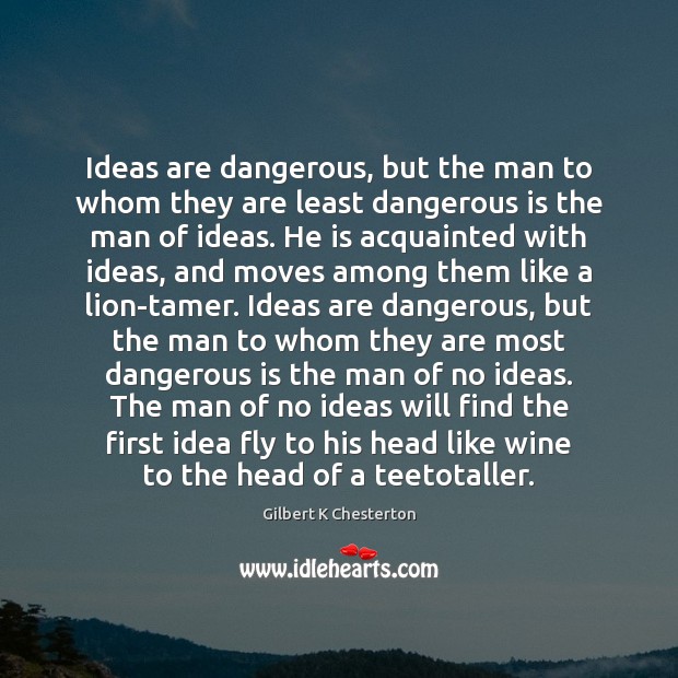 Ideas are dangerous, but the man to whom they are least dangerous Image