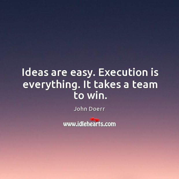 Ideas are easy. Execution is everything. It takes a team to win. John Doerr Picture Quote