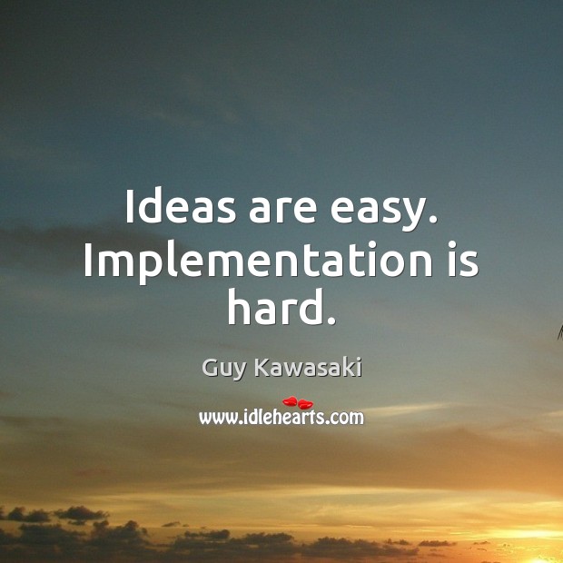 Ideas are easy. Implementation is hard. Guy Kawasaki Picture Quote