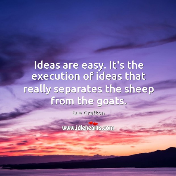Ideas are easy. It’s the execution of ideas that really separates the Sue Grafton Picture Quote