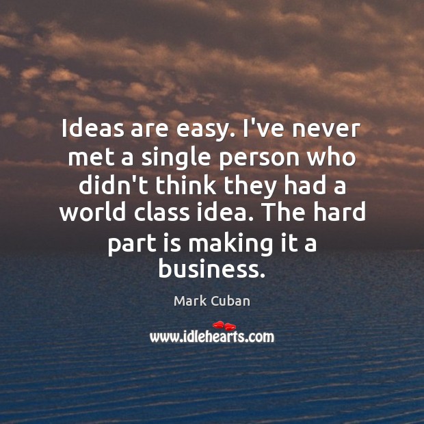 Ideas are easy. I’ve never met a single person who didn’t think Mark Cuban Picture Quote