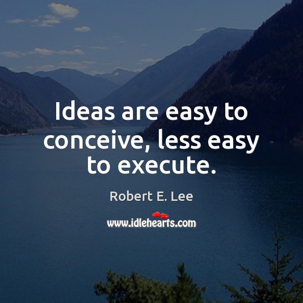 Ideas are easy to conceive, less easy to execute. Robert E. Lee Picture Quote