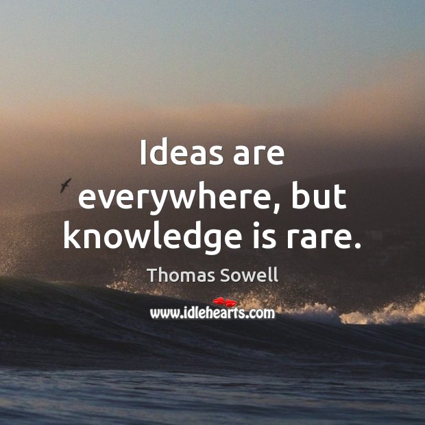 Ideas are everywhere, but knowledge is rare. Thomas Sowell Picture Quote