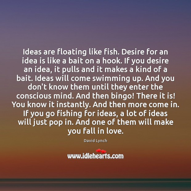 Ideas are floating like fish. Desire for an idea is like a David Lynch Picture Quote