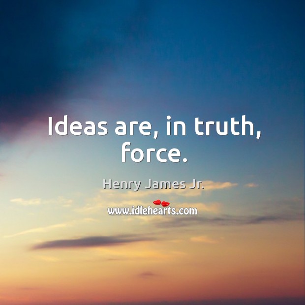 Ideas are, in truth, force. Henry James Jr. Picture Quote
