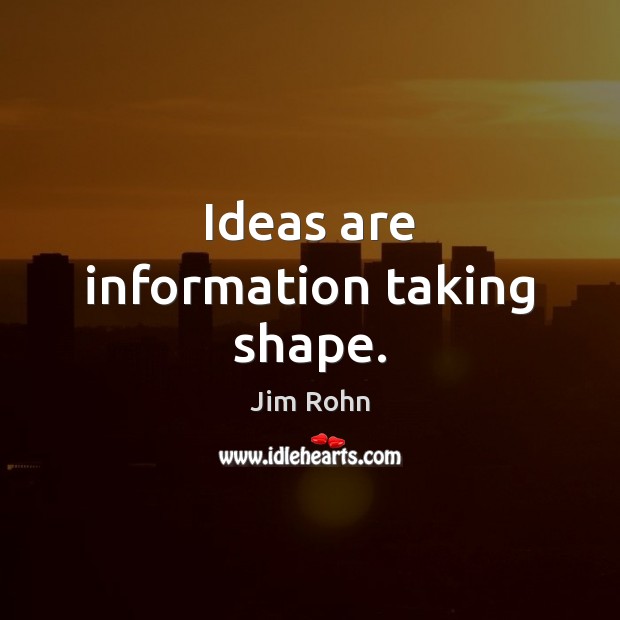 Ideas are information taking shape. Image