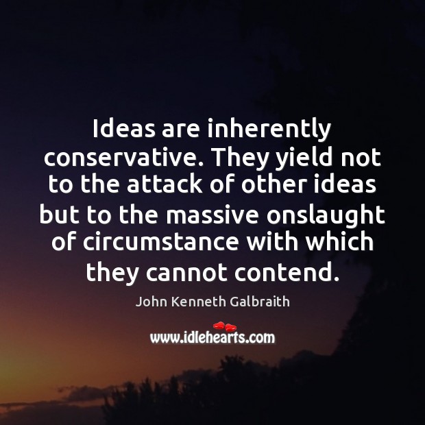 Ideas are inherently conservative. They yield not to the attack of other John Kenneth Galbraith Picture Quote