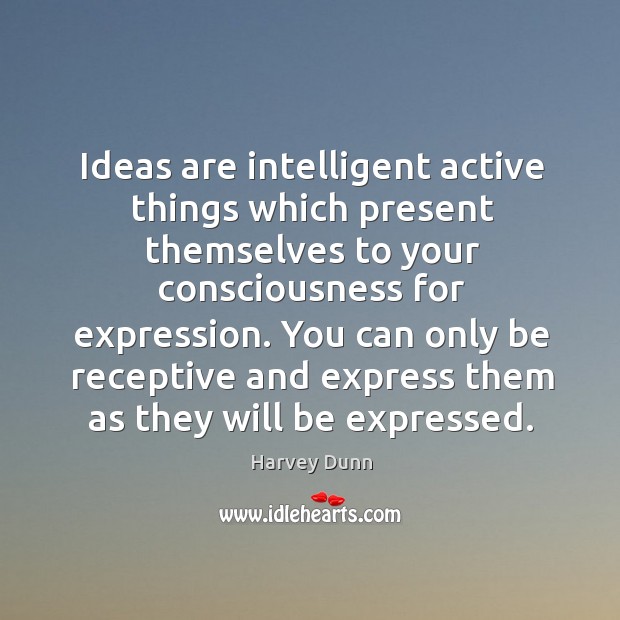 Ideas are intelligent active things which present themselves to your consciousness for Harvey Dunn Picture Quote