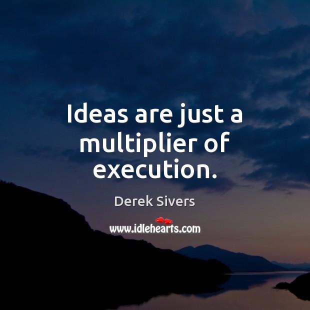 Ideas are just a multiplier of execution. Derek Sivers Picture Quote