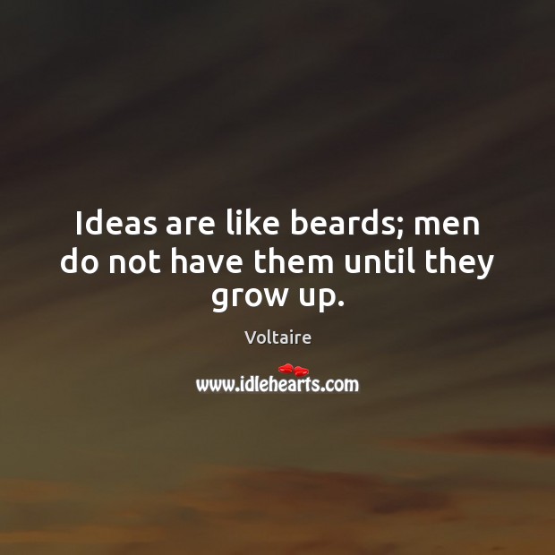 Ideas are like beards; men do not have them until they grow up. Voltaire Picture Quote