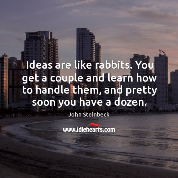 Ideas are like rabbits. You get a couple and learn how to handle them, and pretty soon you have a dozen. John Steinbeck Picture Quote