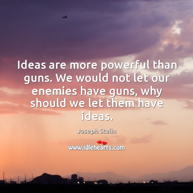 Ideas are more powerful than guns. We would not let our enemies have guns, why should we let them have ideas. Image