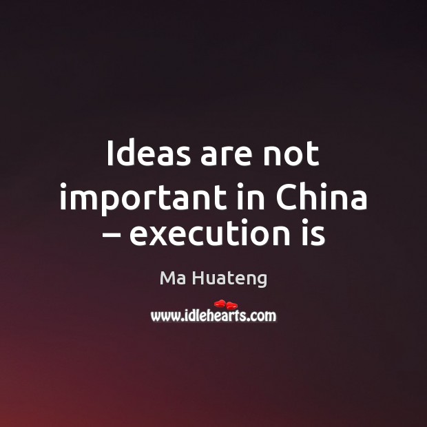 Ideas are not important in China – execution is Ma Huateng Picture Quote