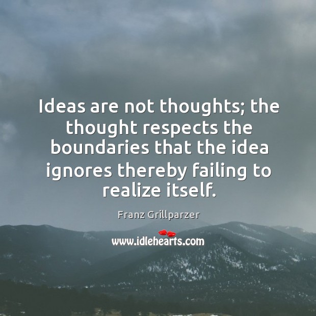 Ideas are not thoughts; the thought respects the boundaries that the idea ignores thereby failing to realize itself. Franz Grillparzer Picture Quote