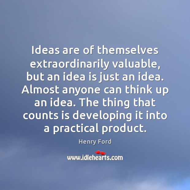 Ideas are of themselves extraordinarily valuable, but an idea is just an Henry Ford Picture Quote