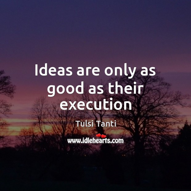 Ideas are only as good as their execution Image